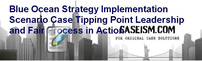 Blue Ocean Strategy Implementation Scenario Case: Tipping Point Leadership and Fair Process in Action Case Solution Blue Ocean Strategy Implementation Scenario Case: Tipping Point Leadership and Fair Process in Action Case Solution